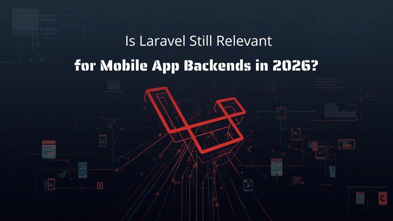 Is Laravel Still Relevant for Mobile App Backends in 2026